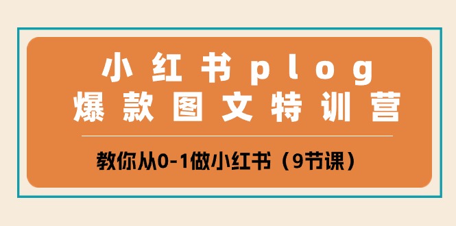 （10553期）小红书的 plog爆品图文并茂夏令营，教大家从0-1做小红书的（9堂课）-网创e学堂
