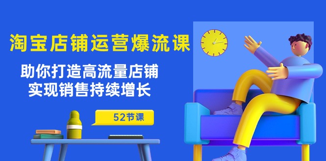 （10515期）淘宝店铺运营爆流课：帮助你打造出高曝光店面，实现销售稳步增长（52堂课）-网创e学堂
