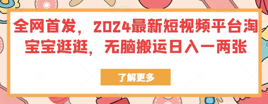 独家首发，2024最新短视频服务平台淘宝宝逛一逛，没脑子运送日入一两张-网创e学堂