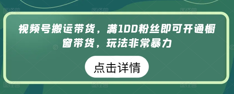 微信视频号运送卖货，满100粉丝们就可以开启橱窗展示卖货，游戏玩法非常暴力【揭密】-网创e学堂