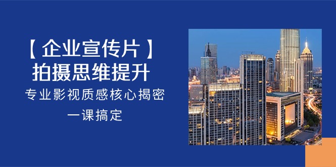 【企业宣传视频】拍照思维拓展，技术专业影视剧层次感关键揭秘，一课解决（18节）-网创e学堂