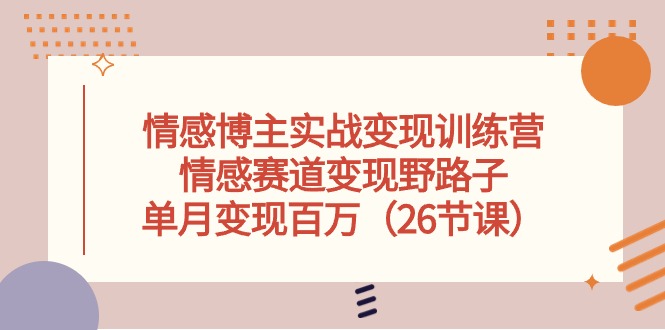 （10448期）情感博主实战演练转现夏令营，情绪跑道转现歪门邪道，单月转现上百万（26堂课）-网创e学堂