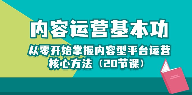 内容运营基本功：从零开始掌握内容型平台运营核心方法（20节课）-网创e学堂