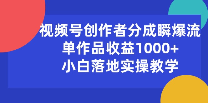 （10854期）微信视频号原创者分为瞬爆流，单著作盈利1000 ，新手落地式实际操作课堂教学-网创e学堂