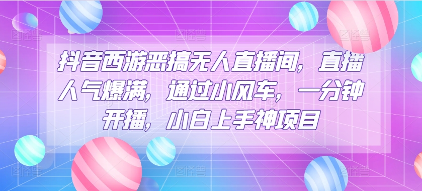 抖音西游搞怪没有人直播房间，人气值爆棚，根据风车，一分钟播出，小白上手神新项目-网创e学堂