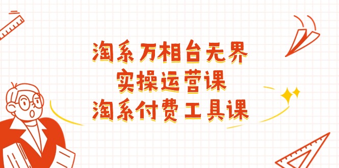 （11320期）淘系-万相台无界实操运营课：淘系 付费工具课（40节课）-中创网_分享中创网创业资讯_最新网络项目资源-网创e学堂
