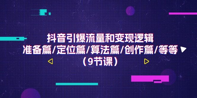 （11257期）抖音引爆流量和变现逻辑，准备篇/定位篇/算法篇/创作篇/等等（9节课）-网创e学堂