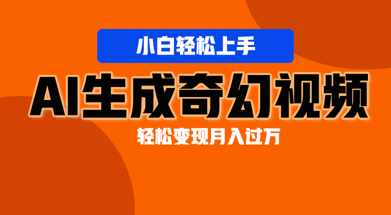 轻松上手！AI生成奇幻画面，视频轻松变现月入过万-网创e学堂