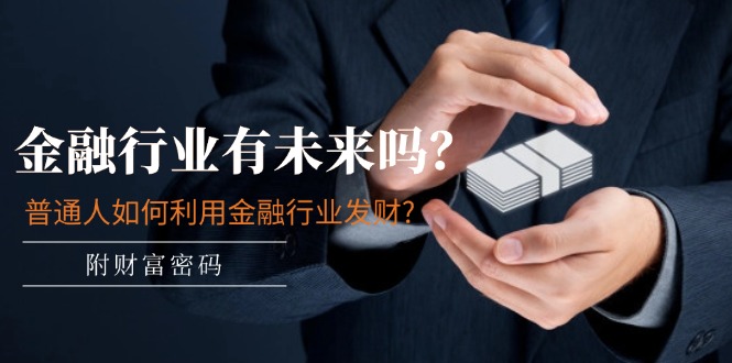 微信公众号付费文章：金融业有未来吗？平常人如何运用金融业发家致富?(附财富密码)-中创网_分享中创网创业资讯_最新网络项目资源-网创e学堂