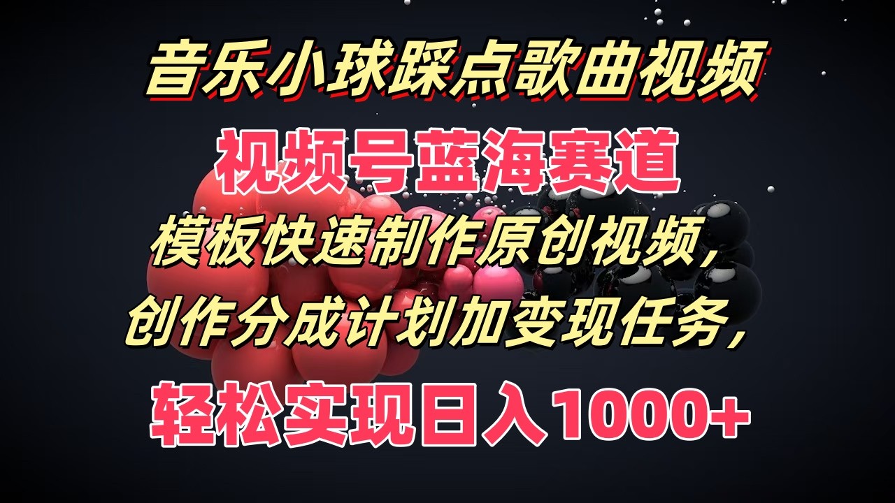 歌曲圆球卡点歌曲视频，微信视频号瀚海跑道，模版迅速制做原创短视频，分为方案加转现每日任务-中创网_分享中创网创业资讯_最新网络项目资源-网创e学堂