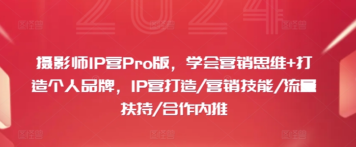 摄影师IP营Pro版，学会营销思维+打造个人品牌，IP营打造/营销技能/流量扶持/合作内推-中创网_分享中创网创业资讯_最新网络项目资源-网创e学堂