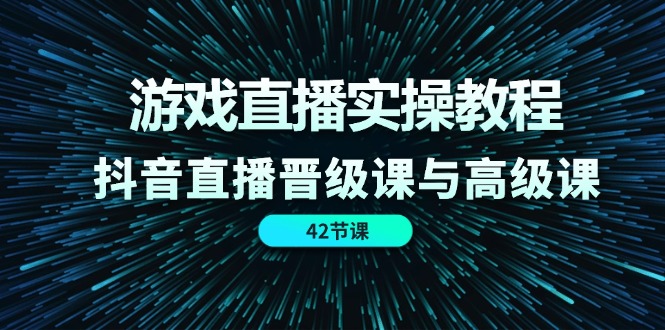 游戏直播间实际操作实例教程，抖音直播间晋升课和高端课（42节）-中创网_分享中创网创业资讯_最新网络项目资源-网创e学堂