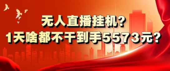 无人直播挂机?1天啥都不干到手5573元?-中创网_分享中创网创业资讯_最新网络项目资源-网创e学堂