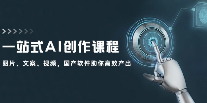 一站式AI创作课程：图片、文案、视频，国产软件助你高效产出-中创网_分享中创网创业资讯_最新网络项目资源-网创e学堂