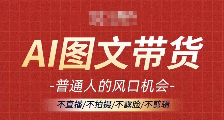 AI图文带货流量新趋势，普通人的风口机会，不直播/不拍摄/不露脸/不剪辑，轻松实现月入过万-中创网_分享中创网创业资讯_最新网络项目资源-网创e学堂