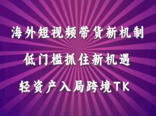 海外短视频Tiktok带货新机制，低门槛抓住新机遇，轻资产入局跨境TK-中创网_分享中创网创业资讯_最新网络项目资源-网创e学堂