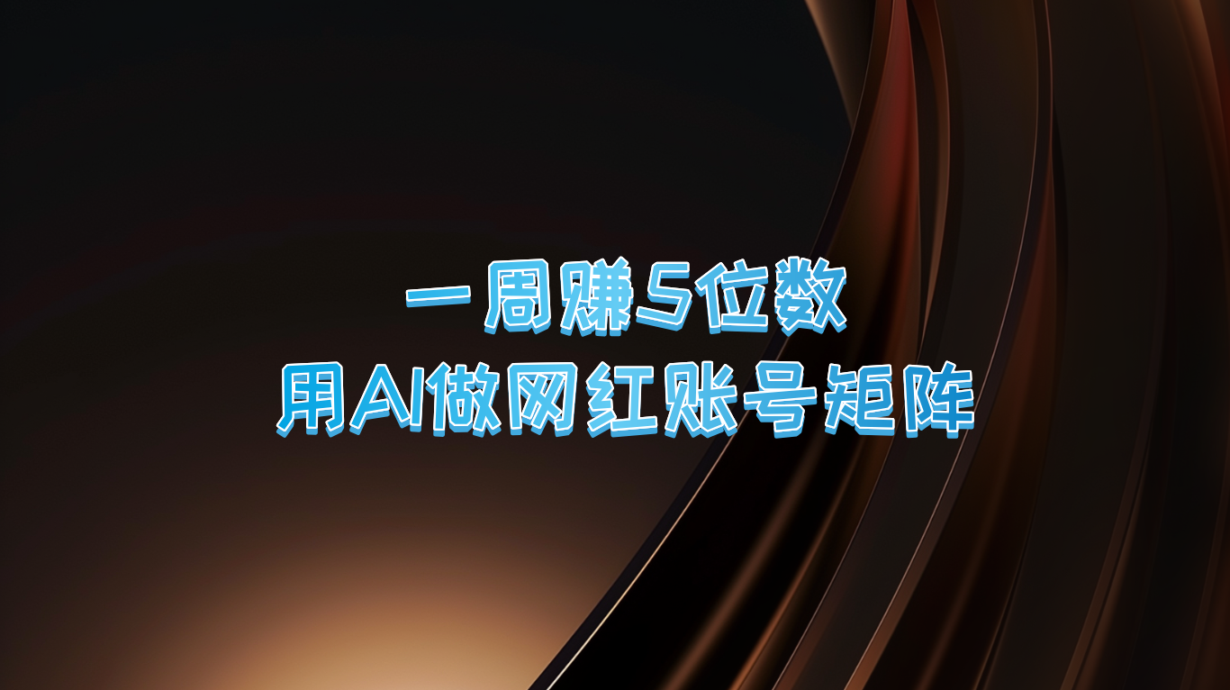 一周赚5位数，用AI做网红账号矩阵，现在的AI功能实在太强大了-中创网_分享中创网创业资讯_最新网络项目资源-网创e学堂