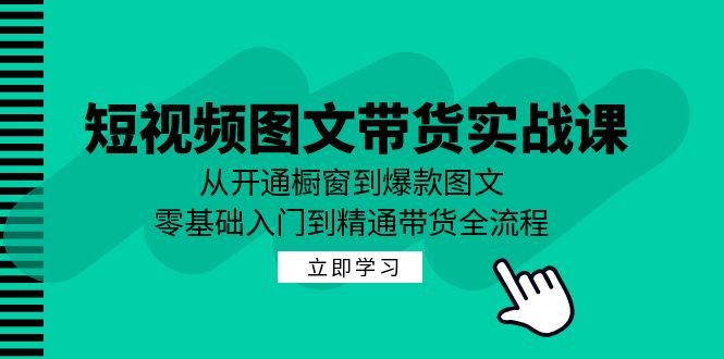 （12655期）短视频图文带货实战课：从开通橱窗到爆款图文，零基础入门到精通带货-中创网_分享中创网创业资讯_最新网络项目资源-网创e学堂