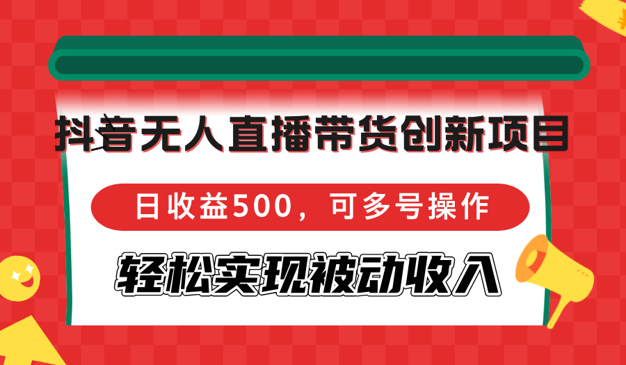 （12853期）抖音无人直播带货创新项目，日收益500，可多号操作，轻松实现被动收入-中创网_分享中创网创业资讯_最新网络项目资源-网创e学堂