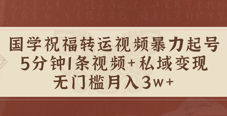 国学祝福转运视频暴力起号，5分钟1条视频+玄学粉私域变现，无门槛月入过W-中创网_分享中创网创业资讯_最新网络项目资源-网创e学堂