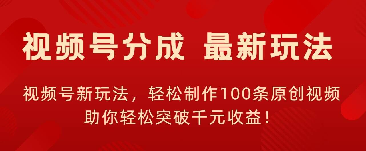 视频号新玩法，轻松制作100条原创视频，让你轻松突破千元收益!-中创网_分享中创网创业资讯_最新网络项目资源-网创e学堂