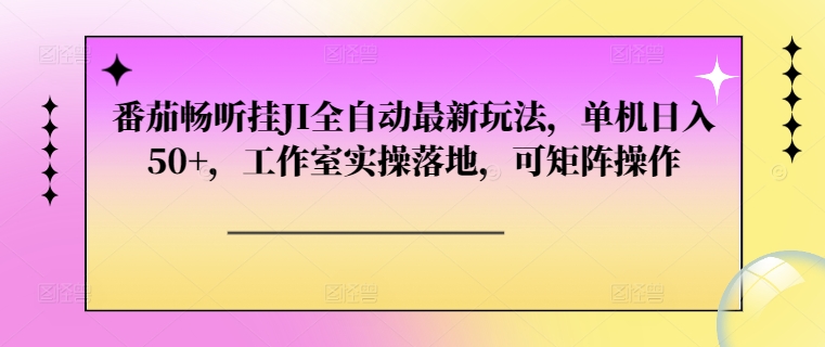 番茄畅听挂JI全自动最新玩法，单机日入50+，工作室实操落地，可矩阵操作-中创网_分享中创网创业资讯_最新网络项目资源-网创e学堂