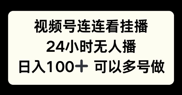 视频号连连看挂播，24小时无人播，日入100+可多号操作-中创网_分享中创网创业资讯_最新网络项目资源-网创e学堂