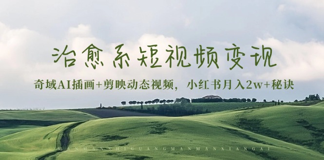 （13441期）治愈系短视频变现：奇域AI插画+剪映动态视频，小红书月入2w+秘诀-中创网_分享中创网创业资讯_最新网络项目资源-网创e学堂