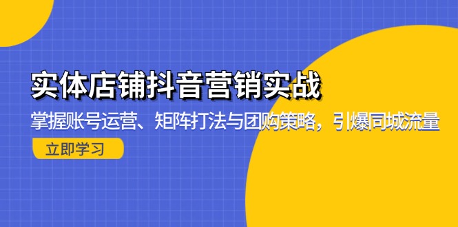 （13288期）实体店铺抖音营销实战：掌握账号运营、矩阵打法与团购策略，引爆同城流量-中创网_分享中创网创业资讯_最新网络项目资源-网创e学堂