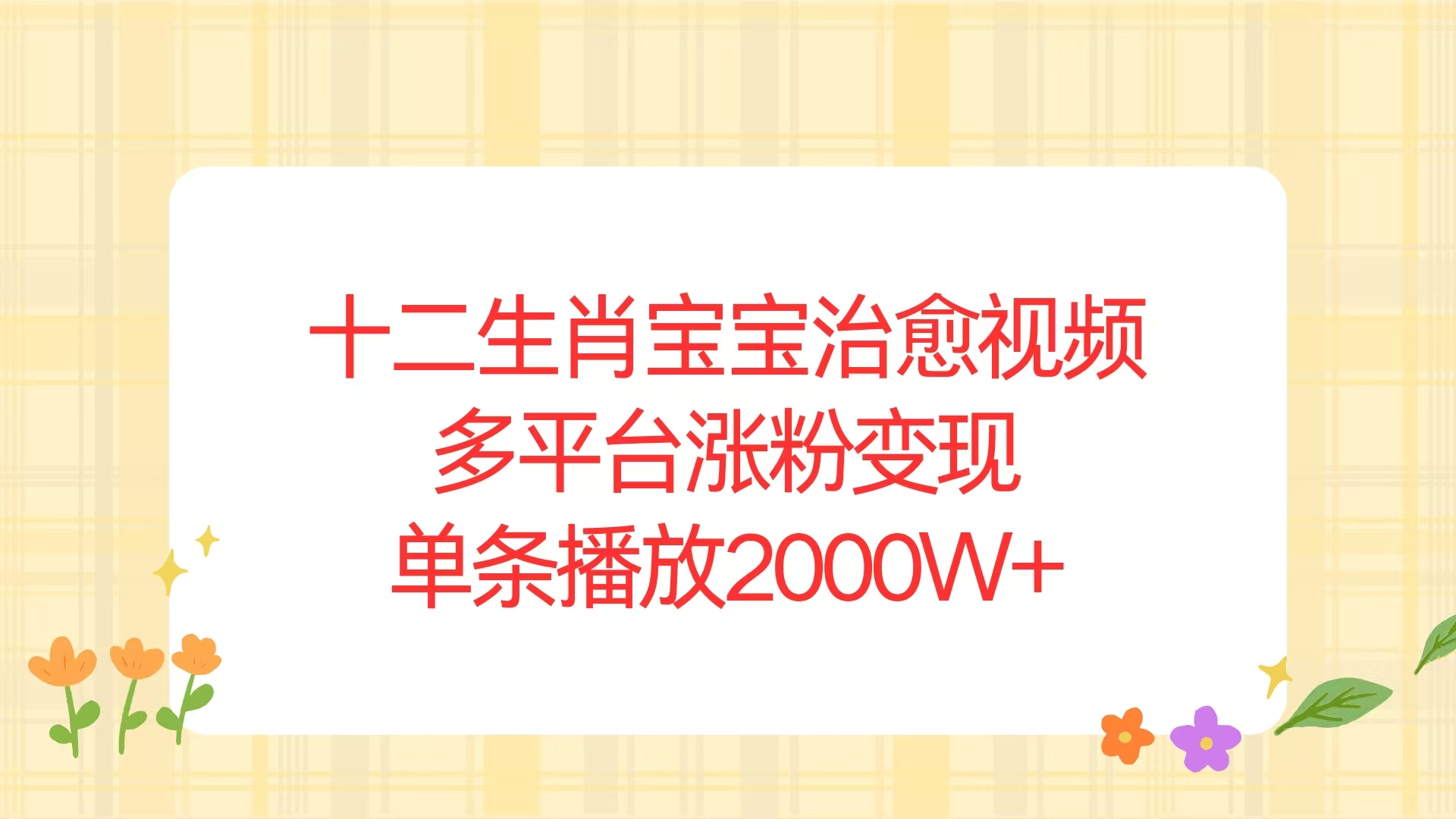 （13837期）十二生肖宝宝治愈视频，多平台涨粉变现，单条播放2000W+-中创网_分享中创网创业资讯_最新网络项目资源-网创e学堂