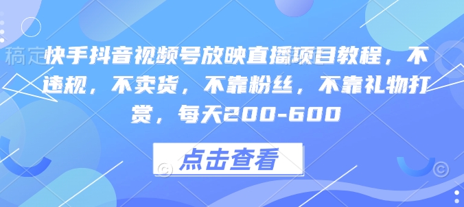快手抖音视频号放映直播项目教程，不违规，不卖货，不靠粉丝，不靠礼物打赏，每天200-600-中创网_分享中创网创业资讯_最新网络项目资源-网创e学堂