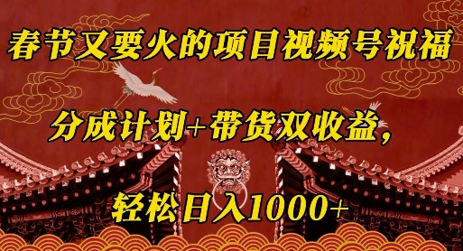 春节又要火的项目视频号祝福，分成计划+带货双收益，轻松日入几张【揭秘】-中创网_分享中创网创业资讯_最新网络项目资源-网创e学堂