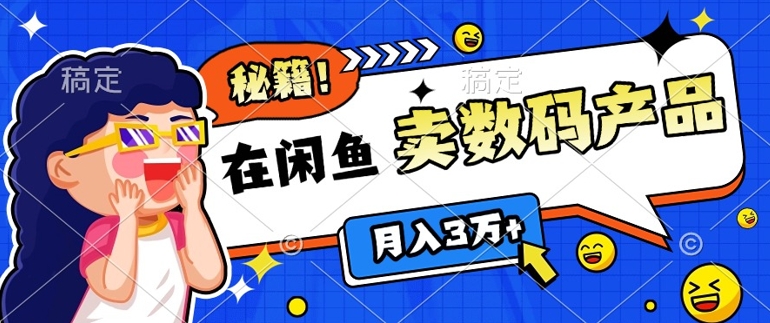 靠在闲鱼卖数码产品月入过W+的最新秘籍0基础教学，新手快速上手-中创网_分享中创网创业资讯_最新网络项目资源-网创e学堂