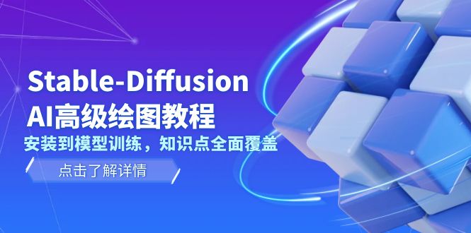 （13843期）Stable-Diffusion AI高级绘图教程，安装到模型训练，知识点全面覆盖-中创网_分享中创网创业资讯_最新网络项目资源-网创e学堂