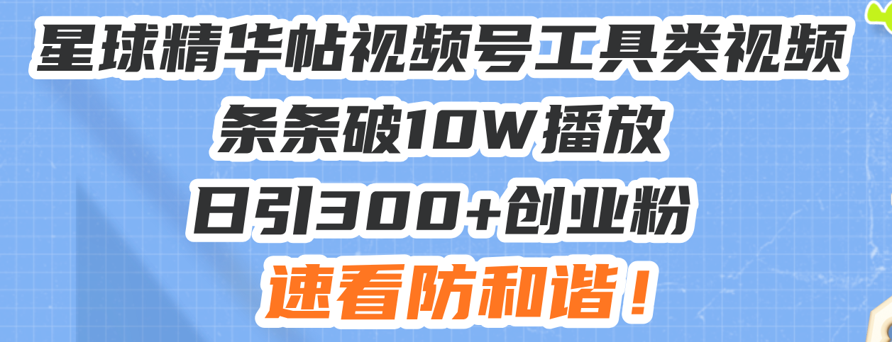 （13643期）星球精华帖视频号工具类视频条条破10W播放日引300+创业粉，速看防和谐！-中创网_分享中创网创业资讯_最新网络项目资源-网创e学堂