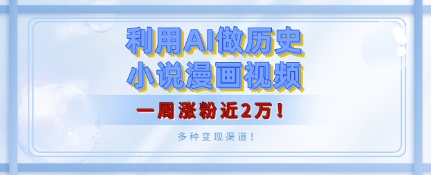 利用AI做历史小说漫画视频，有人月入5000+，一周涨粉近2万，多种变现渠道!-中创网_分享中创网创业资讯_最新网络项目资源-网创e学堂
