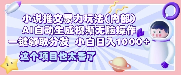 2025小说推文暴力玩法(内部)，AI自动生成视频无脑操作，一键领取分发，小白日入多张-中创网_分享中创网创业资讯_最新网络项目资源-网创e学堂