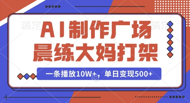 AI制作广场晨练大妈打架，一条播放10W+，单日变现多张【揭秘】-中创网_分享中创网创业资讯_最新网络项目资源-网创e学堂