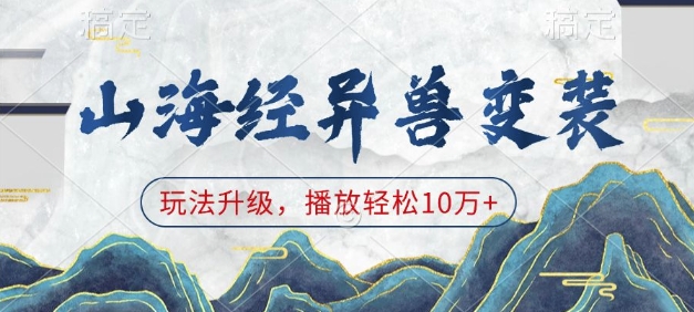 山海经异兽变装，玩法升级，播放轻松10万+-中创网_分享中创网创业资讯_最新网络项目资源-网创e学堂
