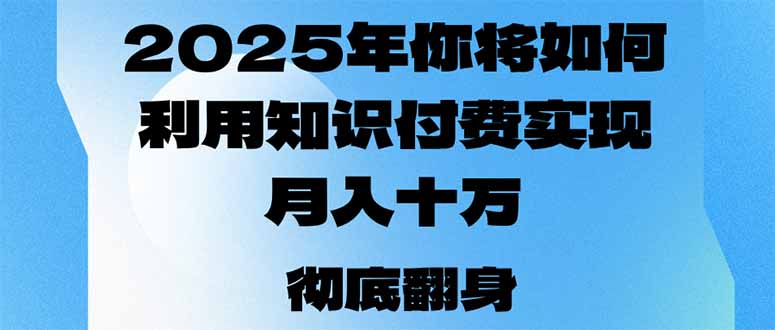 （14061期）2025年，你将如何利用知识付费实现月入十万，甚至年入百万？-中创网_分享中创网创业资讯_最新网络项目资源-网创e学堂