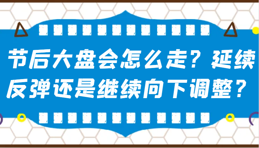 某公众号付费文章：节后大盘会怎么走？延续反弹还是继续向下调整？-中创网_分享中创网创业资讯_最新网络项目资源-网创e学堂