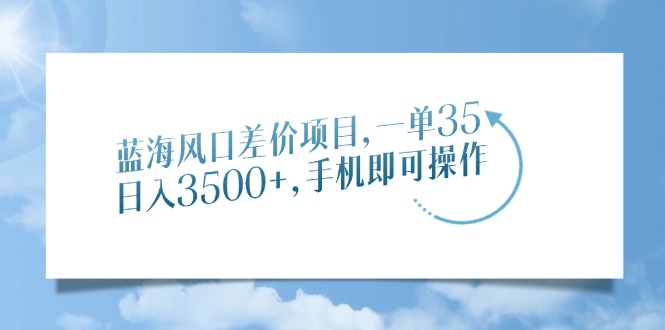 （14059期）蓝海风口差价项目，一单35，日入3500+，手机即可操作-中创网_分享中创网创业资讯_最新网络项目资源-网创e学堂
