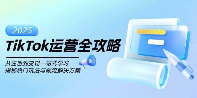 TikTok运营全攻略，从注册到变现一站式学习，揭秘热门玩法与限流解决方案-中创网_分享中创网创业资讯_最新网络项目资源-网创e学堂