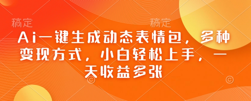 Ai一键生成动态表情包，多种变现方式，小白轻松上手，一天收益多张-中创网_分享中创网创业资讯_最新网络项目资源-网创e学堂