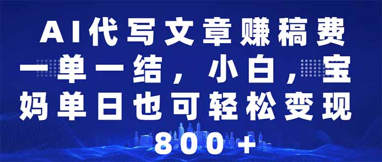 （14095期）AI代写文章赚稿费，一单一结小白，宝妈单日也能轻松日入500-1000＋-中创网_分享中创网创业资讯_最新网络项目资源-网创e学堂