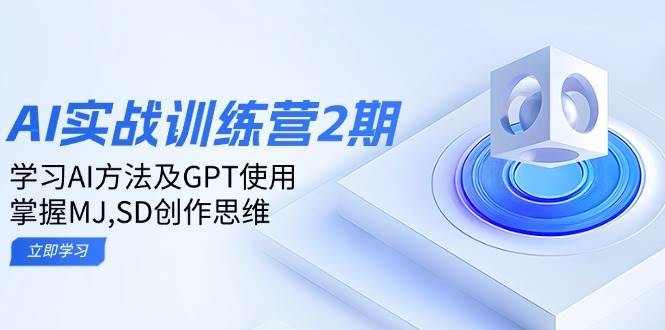 ai实战训练营2期：学习AI方法及GPT使用，掌握MJ、SD创作思维-中创网_分享中创网创业资讯_最新网络项目资源-网创e学堂