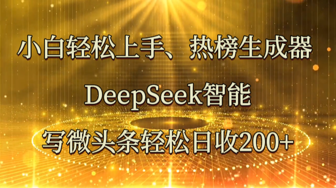 小白轻松上手、热榜生成器 DeepSeek智能写微头条轻松日收200+-中创网_分享中创网创业资讯_最新网络项目资源-网创e学堂