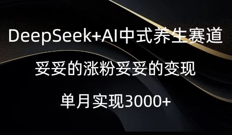 DeepSeek+AI中式养生赛道，妥妥的涨粉妥妥的变现-中创网_分享中创网创业资讯_最新网络项目资源-网创e学堂