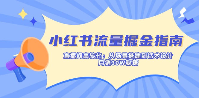 （14174期）小红书流量掘金指南：直播间高转化：从场景搭建到话术设计，月销30W秘籍-中创网_分享中创网创业资讯_最新网络项目资源-网创e学堂