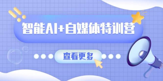 智能AI+自媒体特训营：涵盖文本创作、图像创作、视频创作和职场办公几大类-中创网_分享中创网创业资讯_最新网络项目资源-网创e学堂
